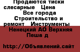 Продаются тиски слесарные › Цена ­ 3 500 - Все города Строительство и ремонт » Инструменты   . Ненецкий АО,Верхняя Пеша д.